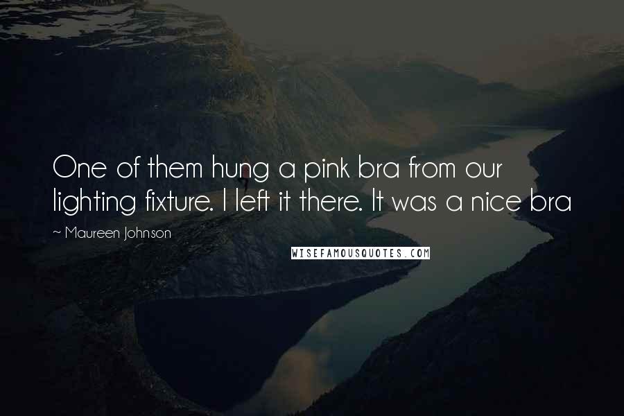 Maureen Johnson Quotes: One of them hung a pink bra from our lighting fixture. I left it there. It was a nice bra