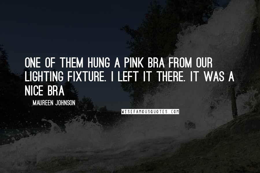 Maureen Johnson Quotes: One of them hung a pink bra from our lighting fixture. I left it there. It was a nice bra