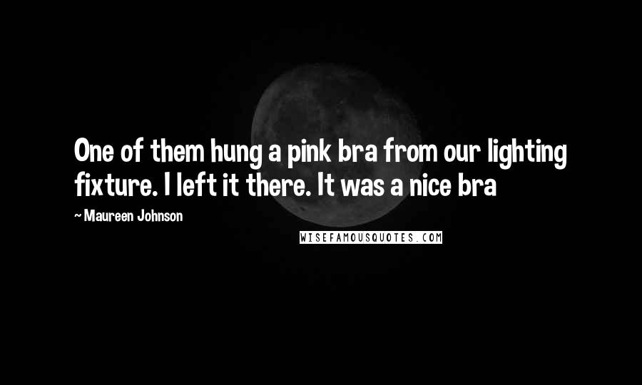 Maureen Johnson Quotes: One of them hung a pink bra from our lighting fixture. I left it there. It was a nice bra
