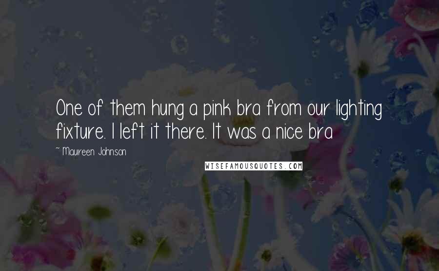 Maureen Johnson Quotes: One of them hung a pink bra from our lighting fixture. I left it there. It was a nice bra