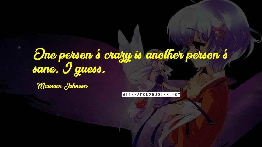 Maureen Johnson Quotes: One person's crazy is another person's sane, I guess.