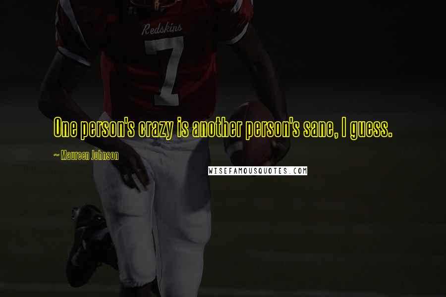 Maureen Johnson Quotes: One person's crazy is another person's sane, I guess.