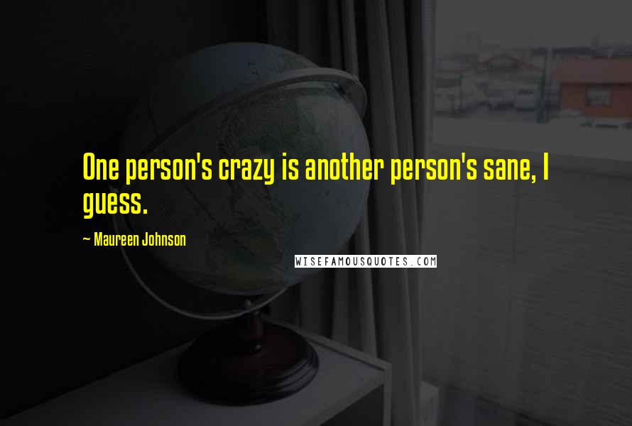 Maureen Johnson Quotes: One person's crazy is another person's sane, I guess.