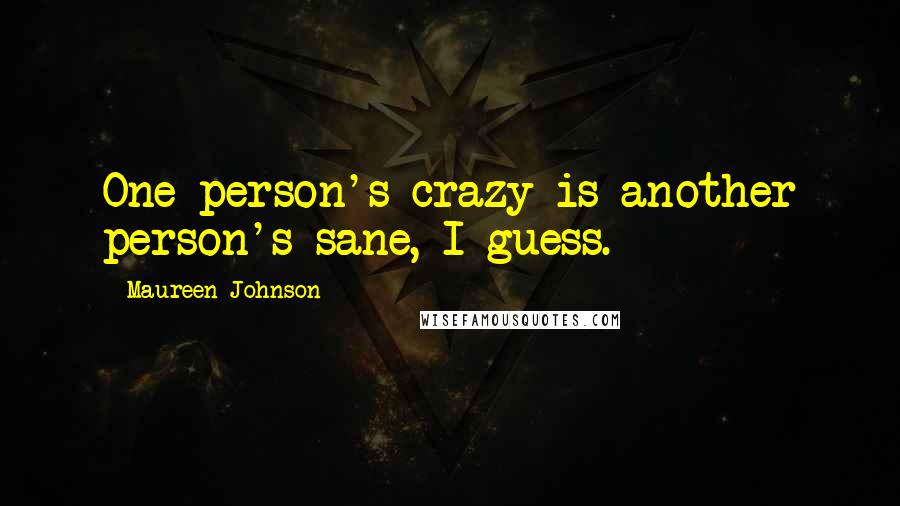 Maureen Johnson Quotes: One person's crazy is another person's sane, I guess.