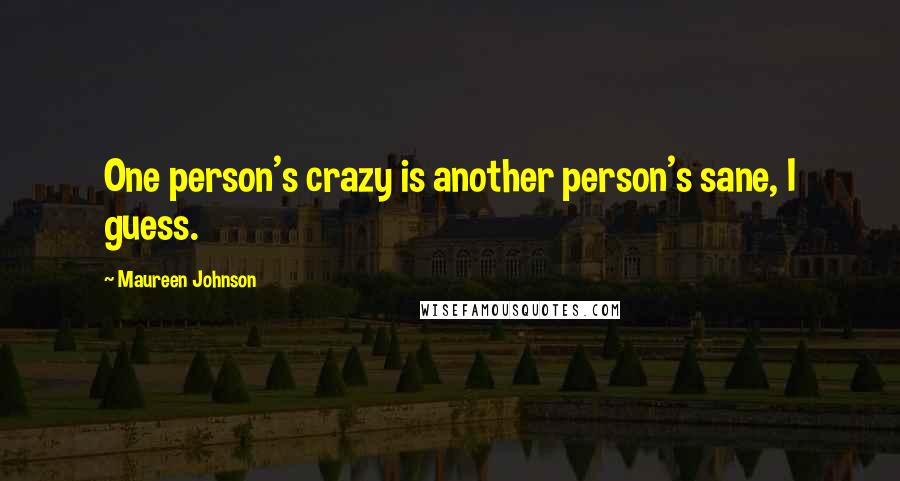 Maureen Johnson Quotes: One person's crazy is another person's sane, I guess.