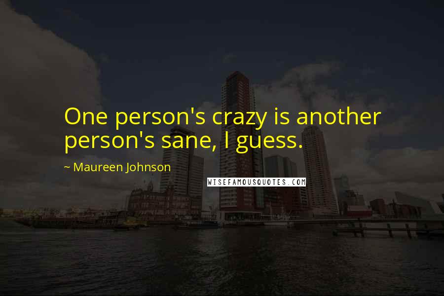 Maureen Johnson Quotes: One person's crazy is another person's sane, I guess.