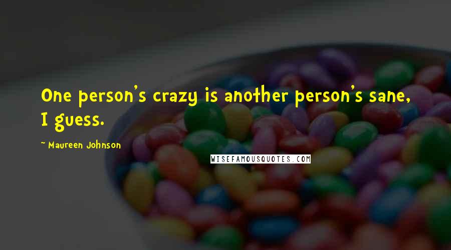 Maureen Johnson Quotes: One person's crazy is another person's sane, I guess.