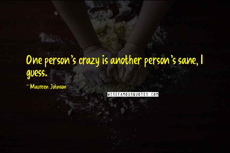 Maureen Johnson Quotes: One person's crazy is another person's sane, I guess.