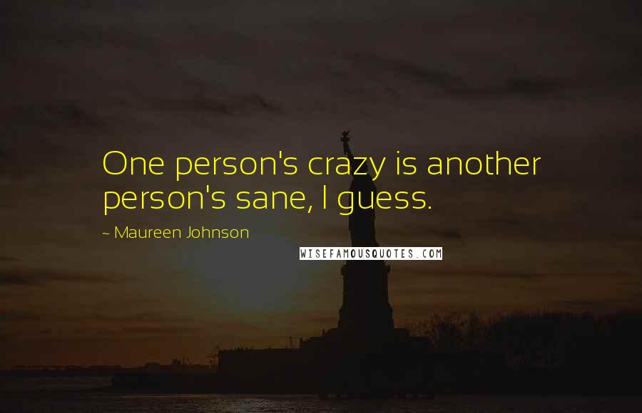 Maureen Johnson Quotes: One person's crazy is another person's sane, I guess.