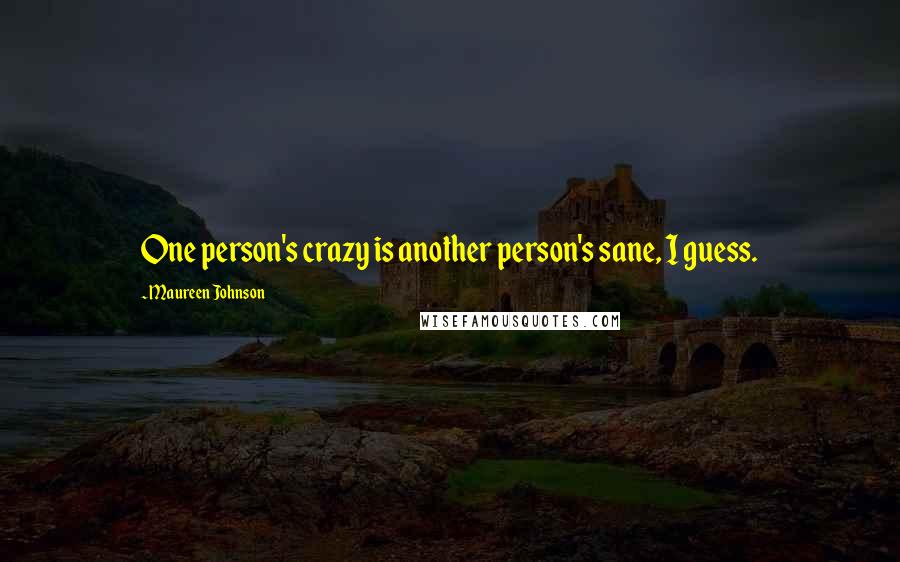 Maureen Johnson Quotes: One person's crazy is another person's sane, I guess.