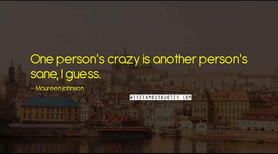 Maureen Johnson Quotes: One person's crazy is another person's sane, I guess.