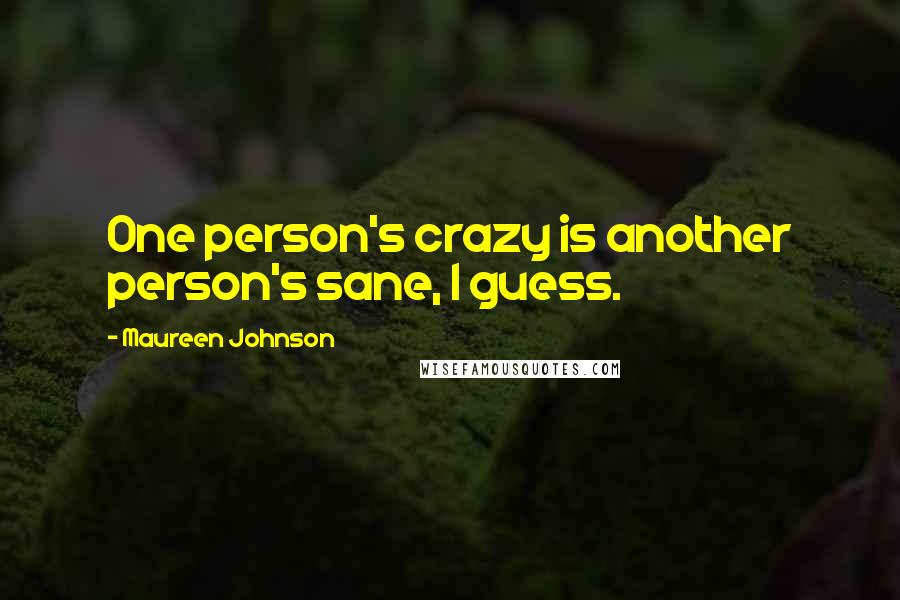 Maureen Johnson Quotes: One person's crazy is another person's sane, I guess.