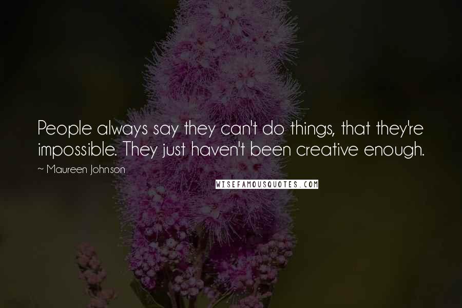 Maureen Johnson Quotes: People always say they can't do things, that they're impossible. They just haven't been creative enough.