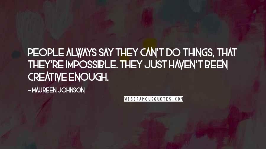Maureen Johnson Quotes: People always say they can't do things, that they're impossible. They just haven't been creative enough.