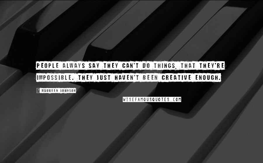 Maureen Johnson Quotes: People always say they can't do things, that they're impossible. They just haven't been creative enough.