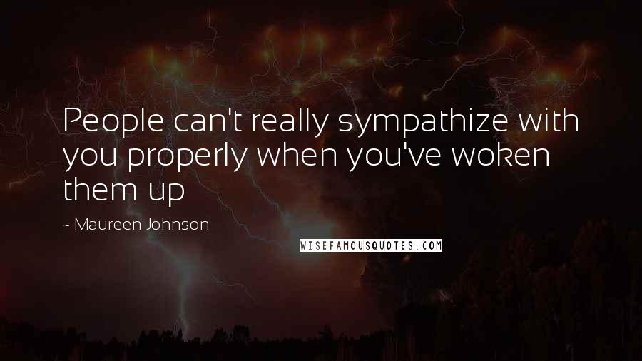 Maureen Johnson Quotes: People can't really sympathize with you properly when you've woken them up