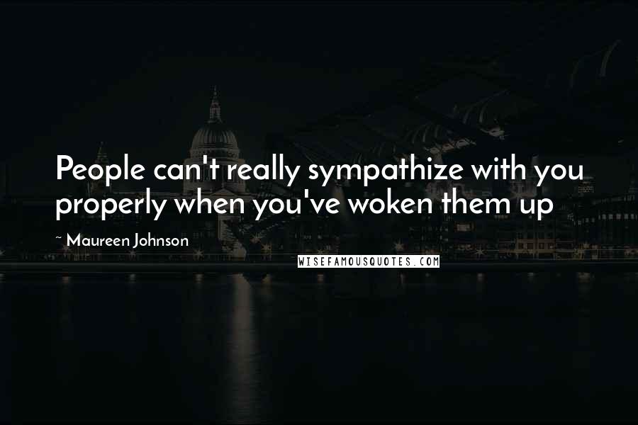 Maureen Johnson Quotes: People can't really sympathize with you properly when you've woken them up