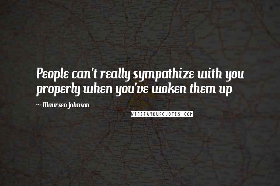 Maureen Johnson Quotes: People can't really sympathize with you properly when you've woken them up