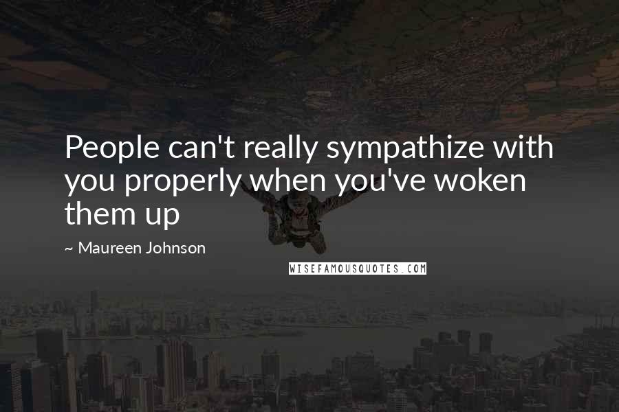 Maureen Johnson Quotes: People can't really sympathize with you properly when you've woken them up