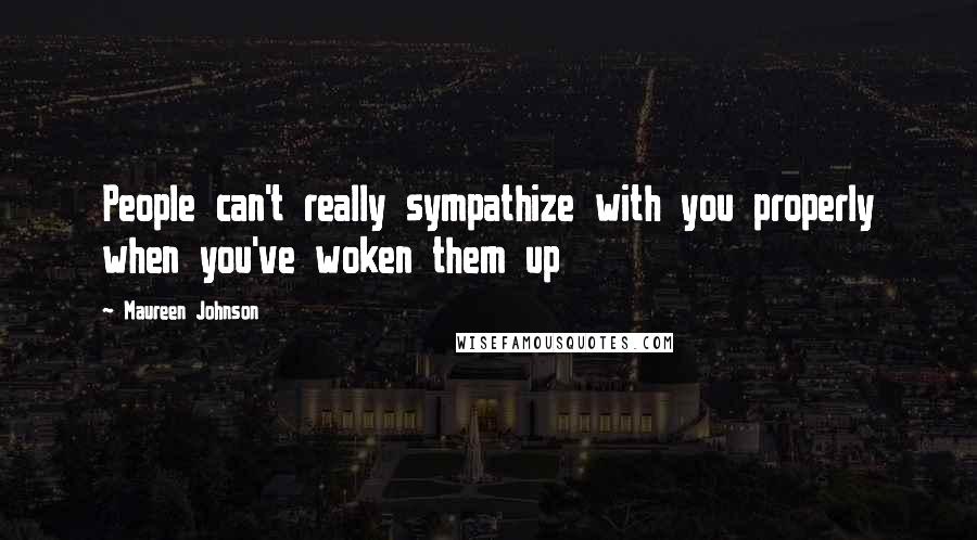 Maureen Johnson Quotes: People can't really sympathize with you properly when you've woken them up