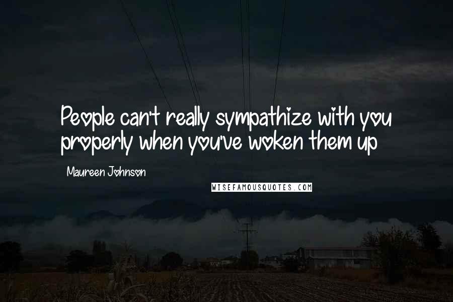 Maureen Johnson Quotes: People can't really sympathize with you properly when you've woken them up