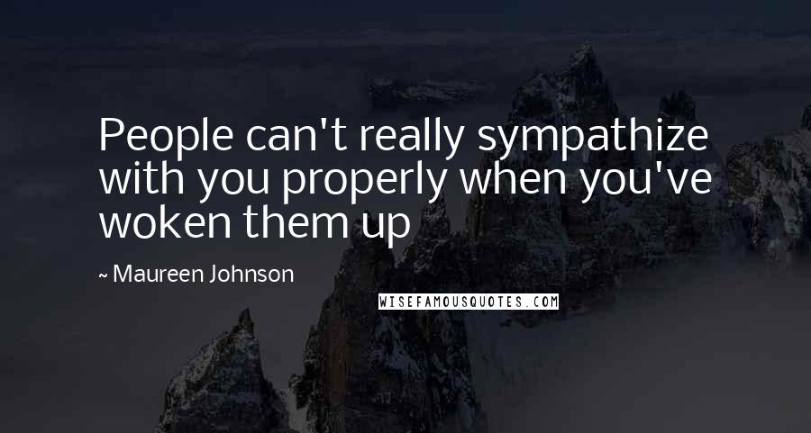 Maureen Johnson Quotes: People can't really sympathize with you properly when you've woken them up