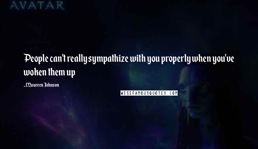 Maureen Johnson Quotes: People can't really sympathize with you properly when you've woken them up
