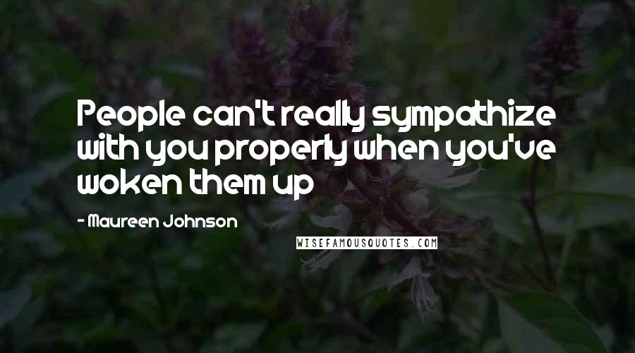 Maureen Johnson Quotes: People can't really sympathize with you properly when you've woken them up