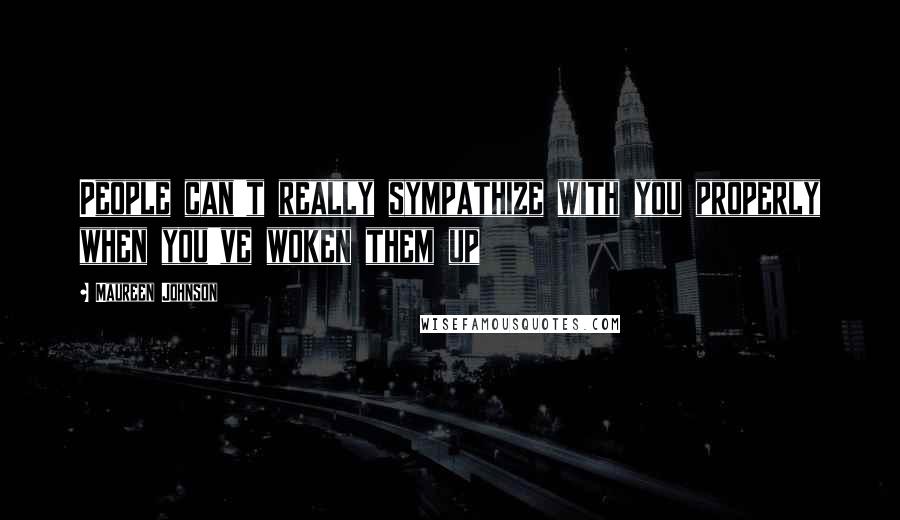 Maureen Johnson Quotes: People can't really sympathize with you properly when you've woken them up