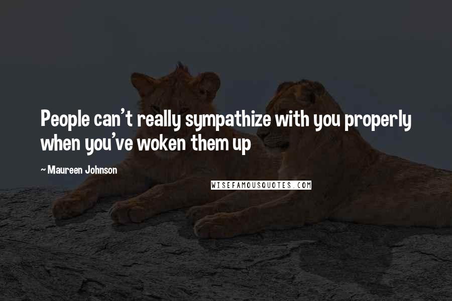 Maureen Johnson Quotes: People can't really sympathize with you properly when you've woken them up