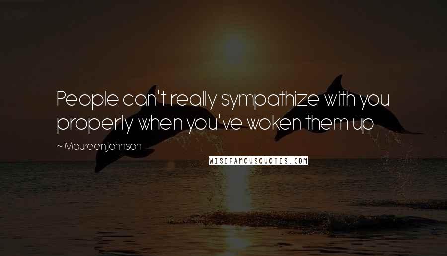 Maureen Johnson Quotes: People can't really sympathize with you properly when you've woken them up