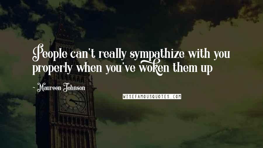 Maureen Johnson Quotes: People can't really sympathize with you properly when you've woken them up