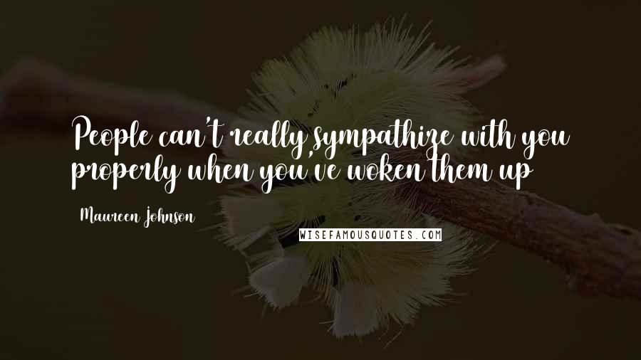 Maureen Johnson Quotes: People can't really sympathize with you properly when you've woken them up