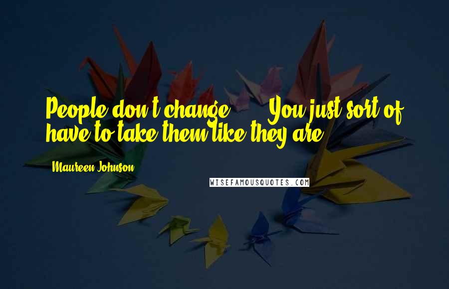 Maureen Johnson Quotes: People don't change . . . You just sort of have to take them like they are.