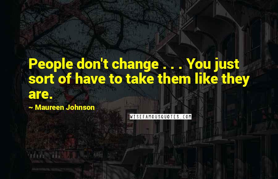 Maureen Johnson Quotes: People don't change . . . You just sort of have to take them like they are.