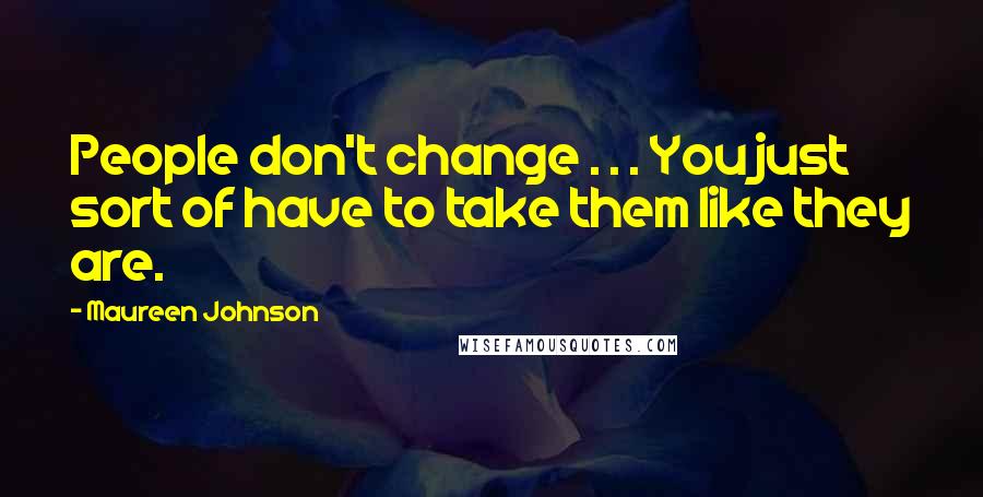Maureen Johnson Quotes: People don't change . . . You just sort of have to take them like they are.