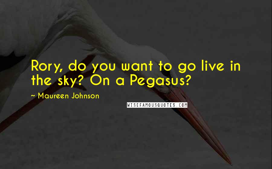 Maureen Johnson Quotes: Rory, do you want to go live in the sky? On a Pegasus?