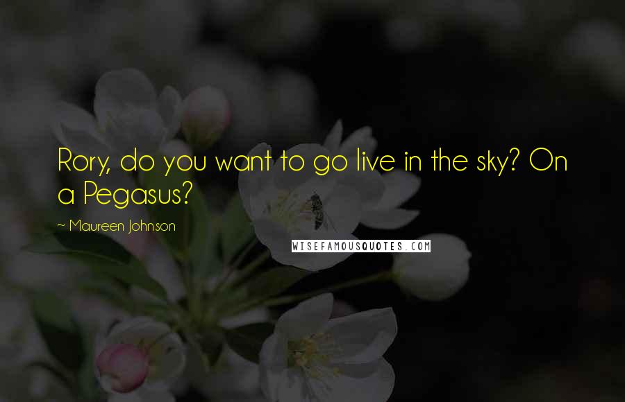 Maureen Johnson Quotes: Rory, do you want to go live in the sky? On a Pegasus?