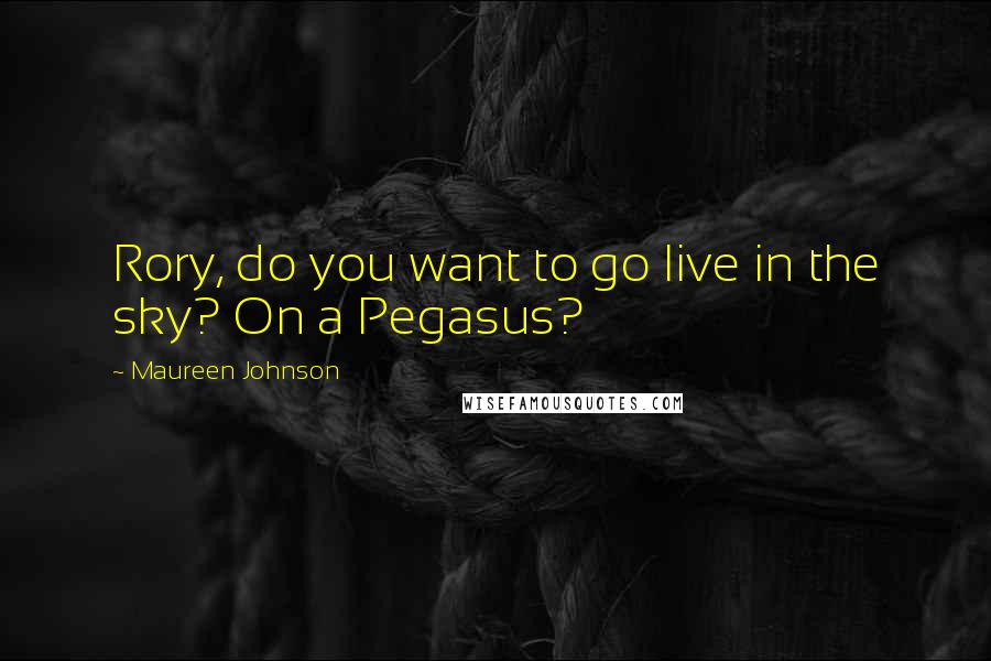 Maureen Johnson Quotes: Rory, do you want to go live in the sky? On a Pegasus?