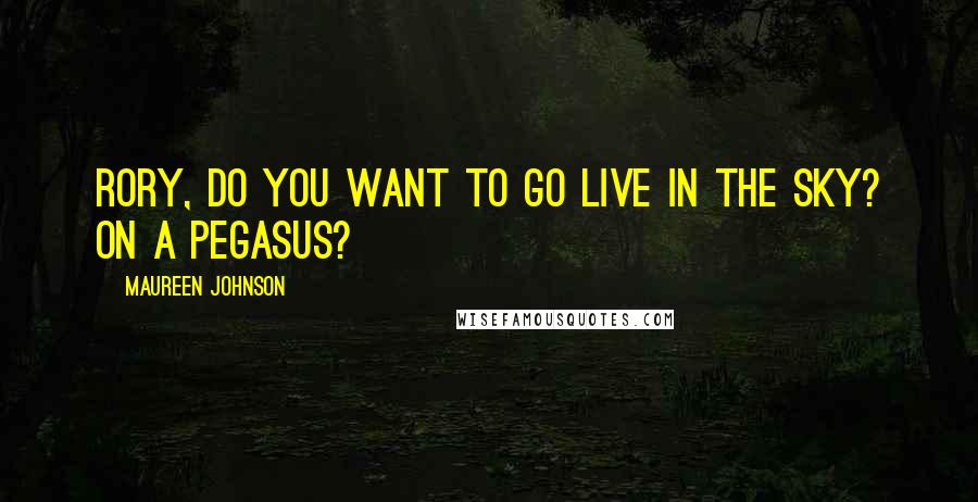 Maureen Johnson Quotes: Rory, do you want to go live in the sky? On a Pegasus?