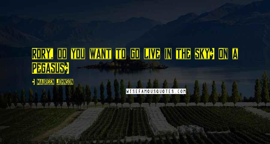 Maureen Johnson Quotes: Rory, do you want to go live in the sky? On a Pegasus?
