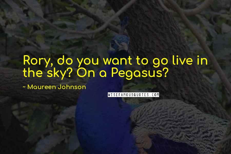 Maureen Johnson Quotes: Rory, do you want to go live in the sky? On a Pegasus?