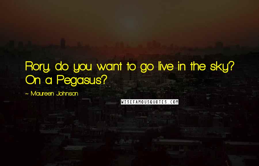 Maureen Johnson Quotes: Rory, do you want to go live in the sky? On a Pegasus?