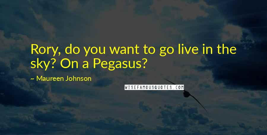 Maureen Johnson Quotes: Rory, do you want to go live in the sky? On a Pegasus?