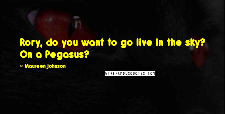 Maureen Johnson Quotes: Rory, do you want to go live in the sky? On a Pegasus?