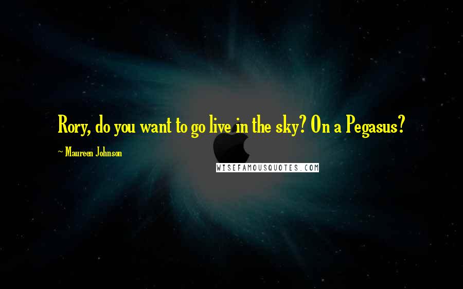 Maureen Johnson Quotes: Rory, do you want to go live in the sky? On a Pegasus?