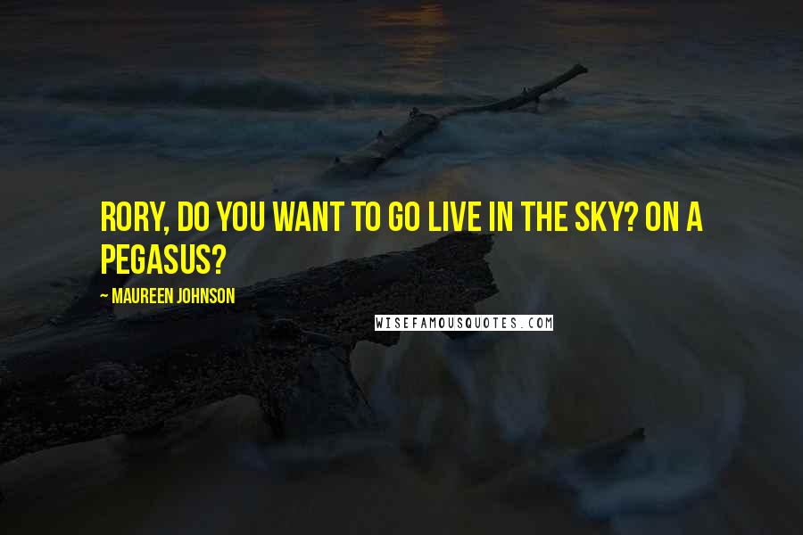 Maureen Johnson Quotes: Rory, do you want to go live in the sky? On a Pegasus?