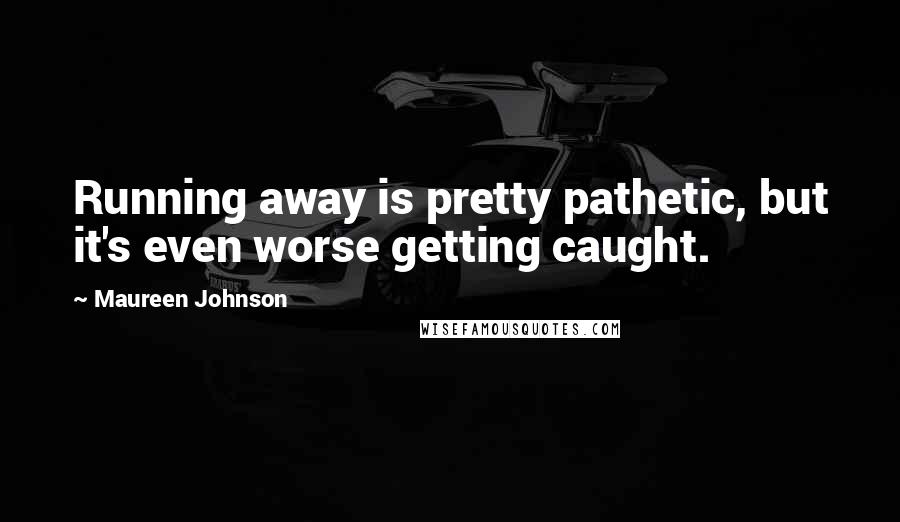 Maureen Johnson Quotes: Running away is pretty pathetic, but it's even worse getting caught.
