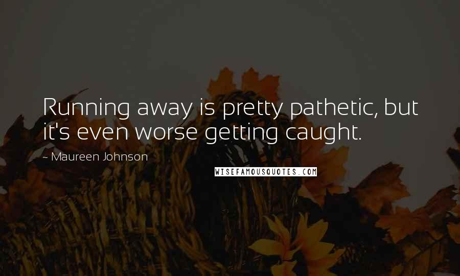 Maureen Johnson Quotes: Running away is pretty pathetic, but it's even worse getting caught.