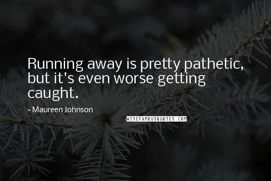 Maureen Johnson Quotes: Running away is pretty pathetic, but it's even worse getting caught.